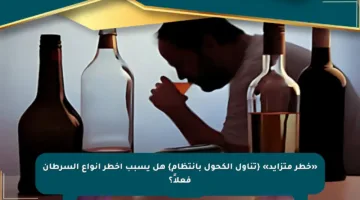 «خطر متزايد» {تناول الكحول بانتظام} هل يسبب أخطر أنواع السرطان فعلاً؟